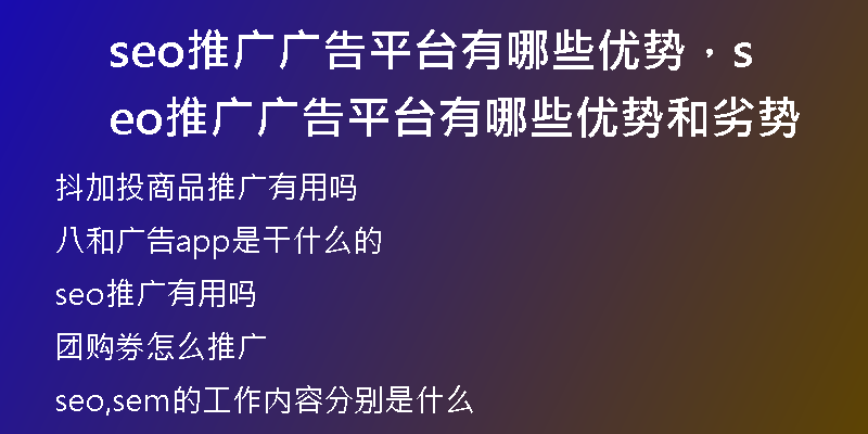 seo推广广告平台有哪些优势，seo推广广告平台有哪些优势和劣势