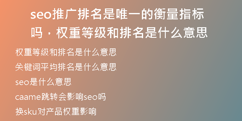 seo推广排名是唯一的衡量指标吗，权重等级和排名是什么意思