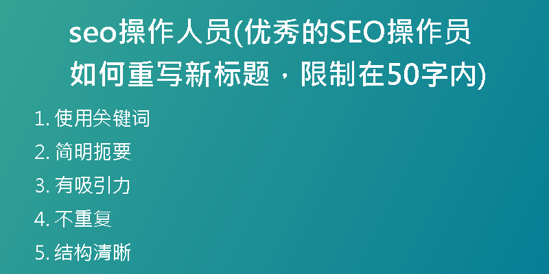 seo操作人员(优秀的SEO操作员如何重写新标题，限制在50字内)