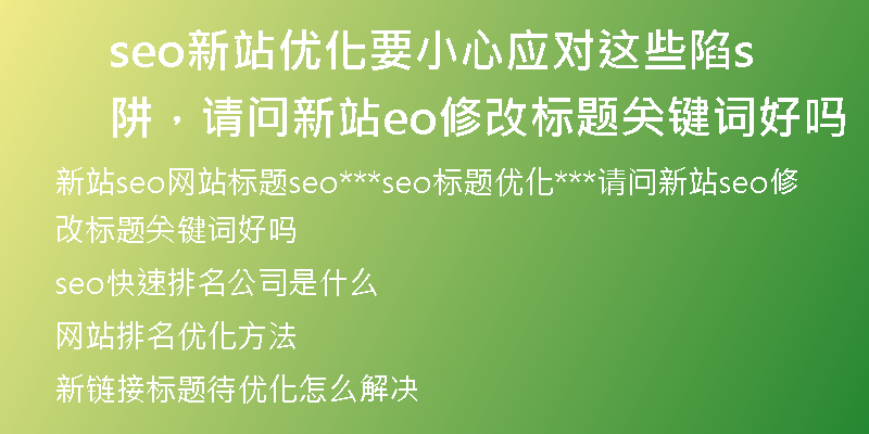 seo新站优化要小心应对这些陷阱，请问新站seo修改标题关键词好吗