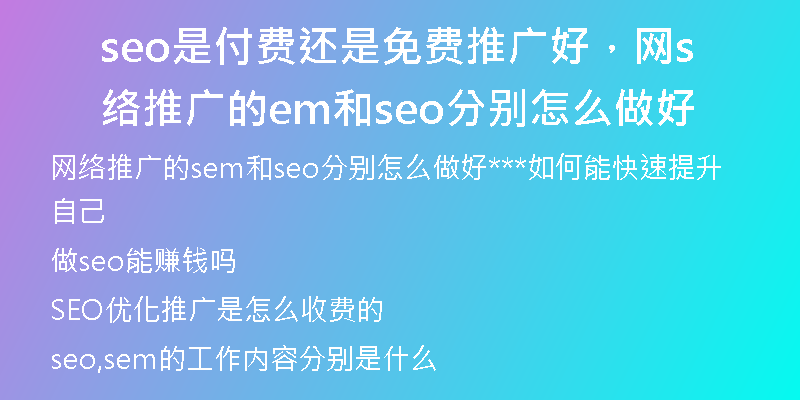 seo是付费还是免费推广好，网络推广的sem和seo分别怎么做好