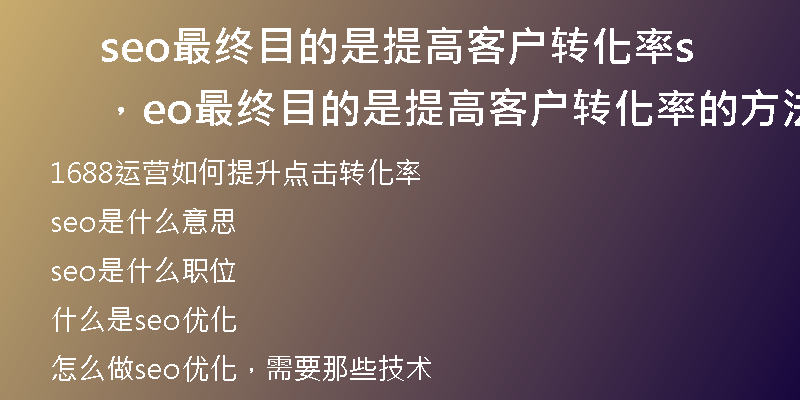 seo最终目的是提高客户转化率，seo最终目的是提高客户转化率的方法