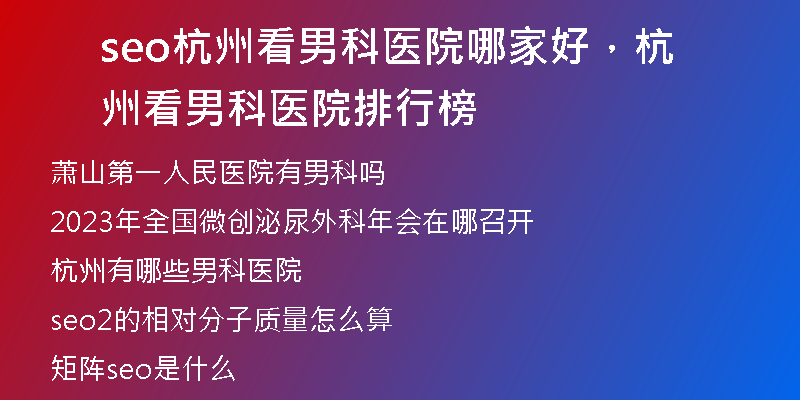 seo杭州看男科医院哪家好，杭州看男科医院排行榜