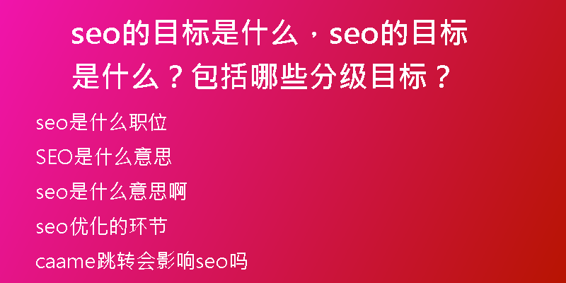 seo的目标是什么，seo的目标是什么？包括哪些分级目标？