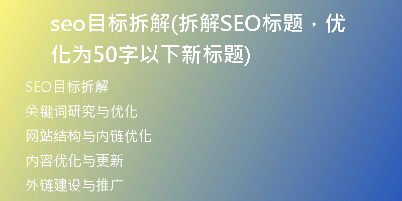 seo目标拆解(拆解SEO标题，优化为50字以下新标题)
