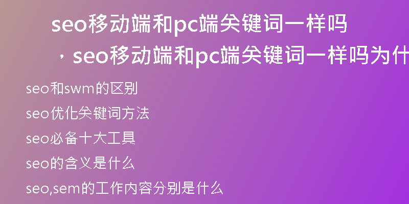 seo移动端和pc端关键词一样吗，seo移动端和pc端关键词一样吗为什么