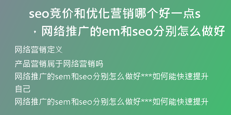 seo竞价和优化营销哪个好一点，网络推广的sem和seo分别怎么做好