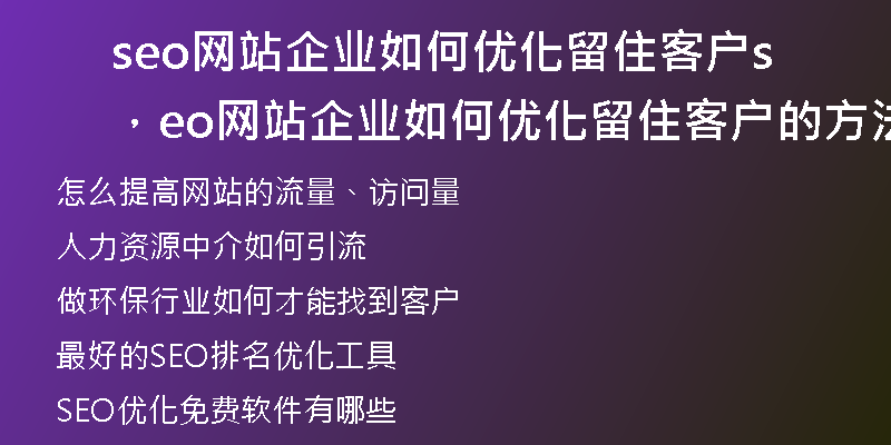 seo网站企业如何优化留住客户，seo网站企业如何优化留住客户的方法