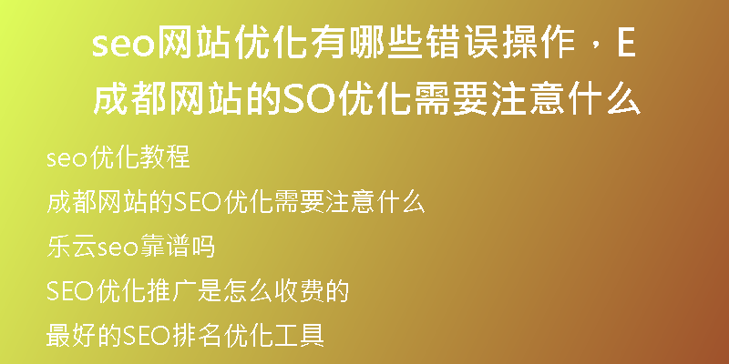 seo网站优化有哪些错误操作，成都网站的SEO优化需要注意什么