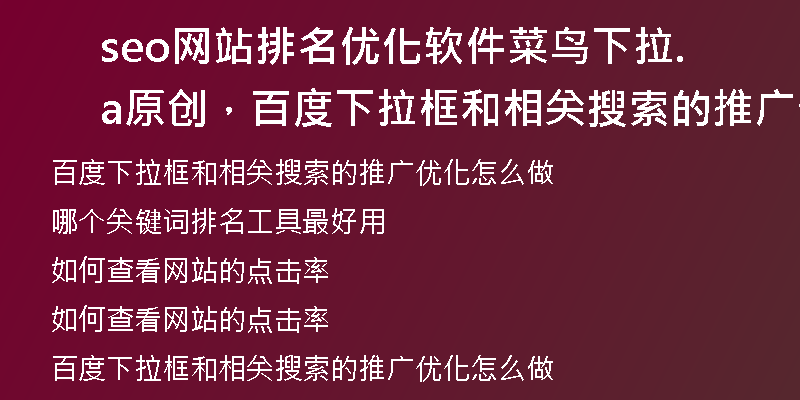 seo网站排名优化软件菜鸟下拉.a原创，百度下拉框和相关搜索的推广优化怎么做