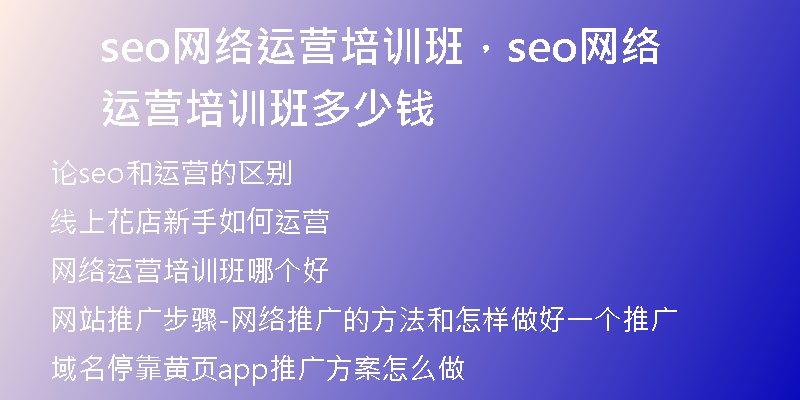 seo网络运营培训班，seo网络运营培训班多少钱