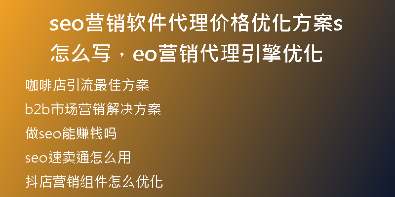 seo营销软件代理价格优化方案怎么写，seo营销代理引擎优化