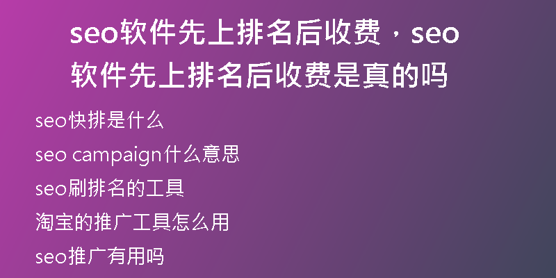 seo软件先上排名后收费，seo软件先上排名后收费是真的吗