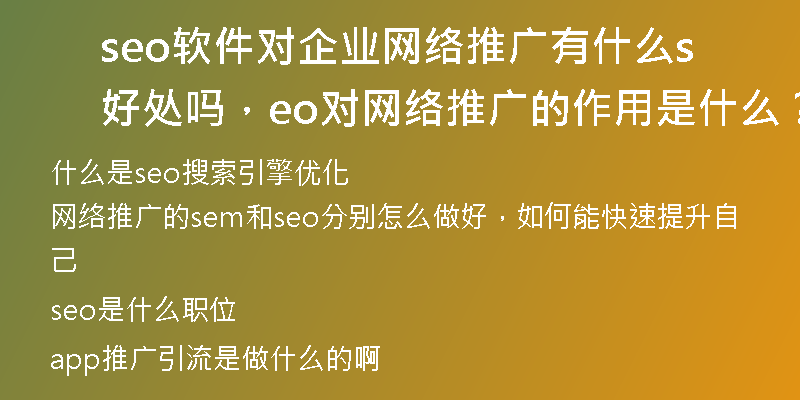 seo软件对企业网络推广有什么好处吗，seo对网络推广的作用是什么？