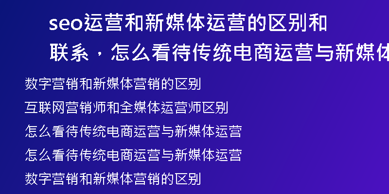 seo运营和新媒体运营的区别和联系，怎么看待传统电商运营与新媒体运营
