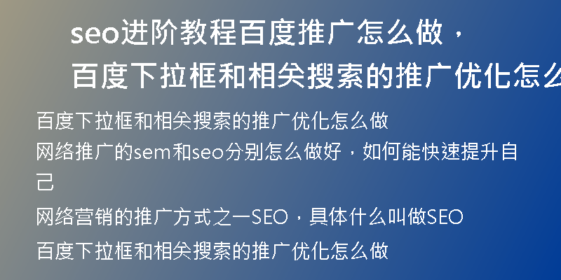seo进阶教程百度推广怎么做,百度下拉框和相关搜索的推广优化怎么做