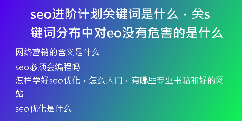 seo进阶计划关键词是什么，关键词分布中对seo没有危害的是什么