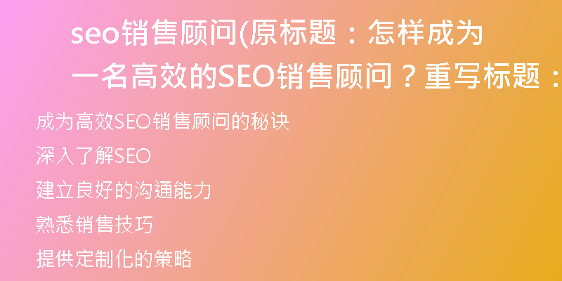 seo销售顾问(原标题：怎样成为一名高效的SEO销售顾问？重写标题：成为高效SEO销售顾问的秘诀)