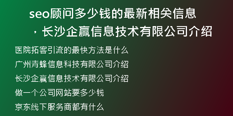 seo顾问多少钱的最新相关信息，长沙企赢信息技术有限公司介绍