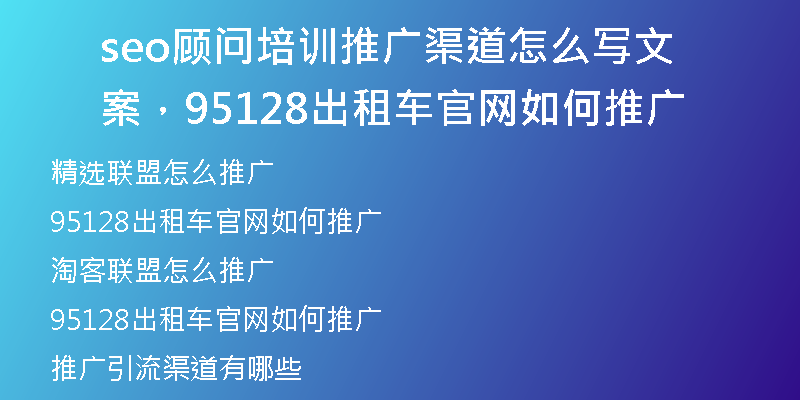 seo顾问培训推广渠道怎么写文案，95128出租车官网如何推广