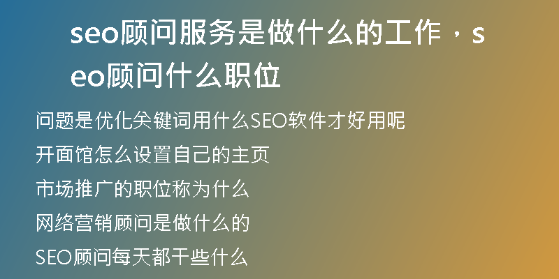 seo顾问服务是做什么的工作,seo顾问什么职位