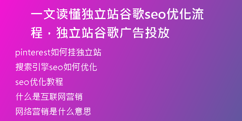 一文读懂独立站谷歌seo优化流程，独立站谷歌广告投放