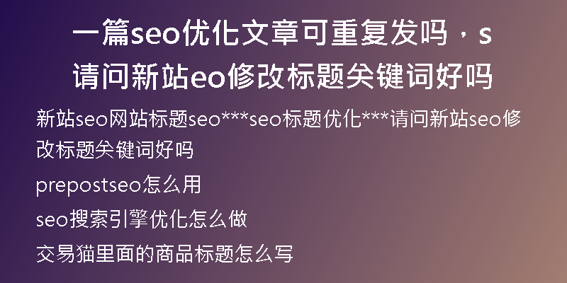 一篇seo优化文章可重复发吗，请问新站seo修改标题关键词好吗
