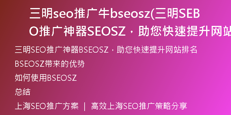 三明seo推广牛bseosz(三明SEO推广神器BSEOSZ，助您快速提升网站排名)