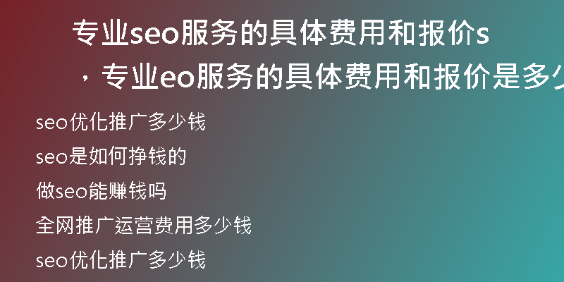 专业seo服务的具体费用和报价，专业seo服务的具体费用和报价是多少