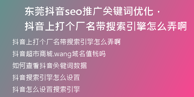 东莞抖音seo推广关键词优化，抖音上打个厂名带搜索引擎怎么弄啊