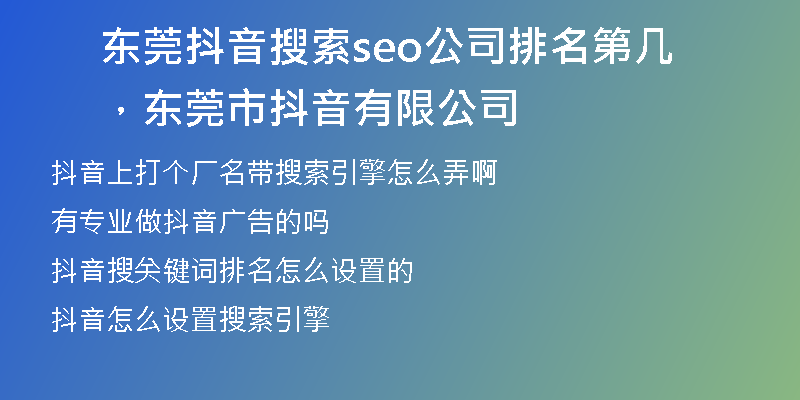 东莞抖音搜索seo公司排名第几，东莞市抖音有限公司