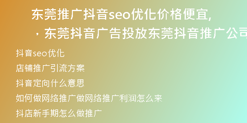 东莞推广抖音seo优化价格便宜，东莞抖音广告投放,东莞抖音推广公司