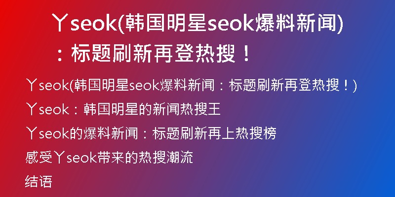 丫seok(韩国明星seok爆料新闻：标题刷新再登热搜！)