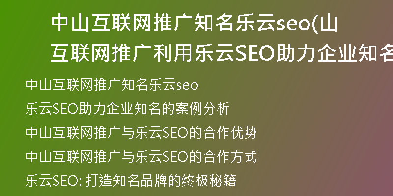 中山互联网推广知名乐云seo(山互联网推广利用乐云SEO助力企业知名的创新标题)