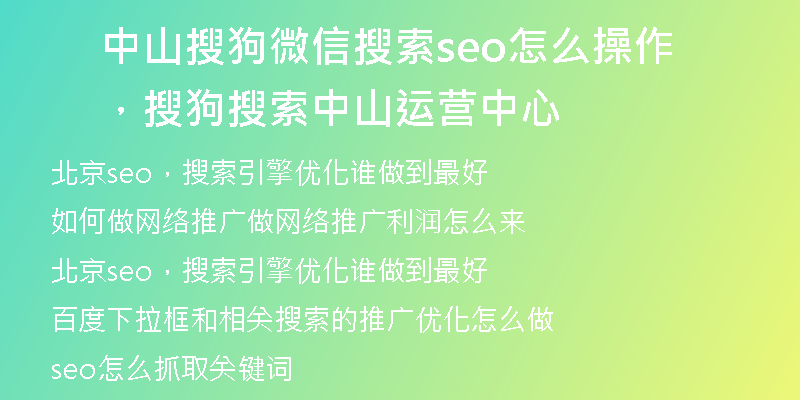 中山搜狗微信搜索seo怎么操作，搜狗搜索中山运营中心