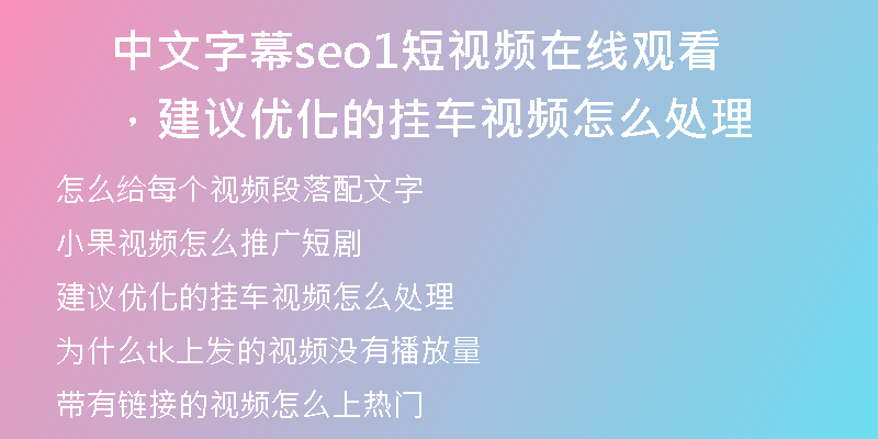 中文字幕seo1短视频在线观看，建议优化的挂车视频怎么处理