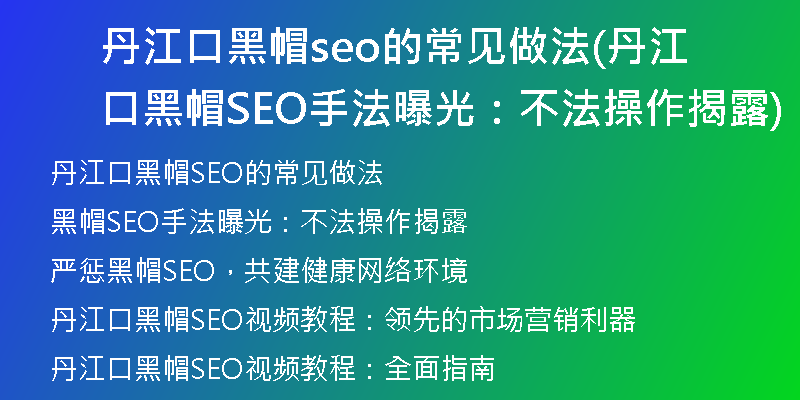 丹江口黑帽seo的常见做法(丹江口黑帽SEO手法曝光：不法操作揭露)