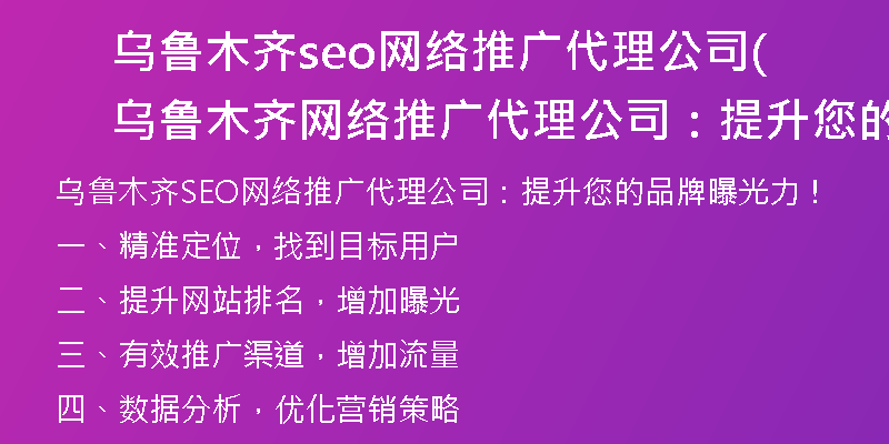 乌鲁木齐seo网络推广代理公司(乌鲁木齐网络推广代理公司:提升您的品牌曝光力!)