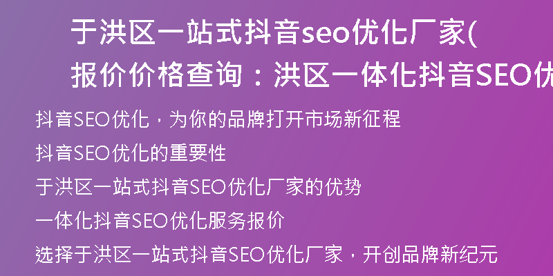 于洪区一站式抖音seo优化厂家报价(价格查询：洪区一体化抖音SEO优化厂家，工厂报价发布)