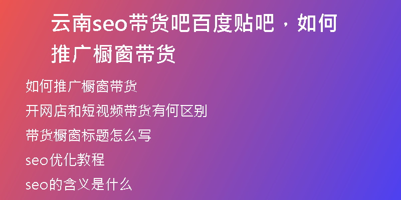 云南seo带货吧百度贴吧，如何推广橱窗带货