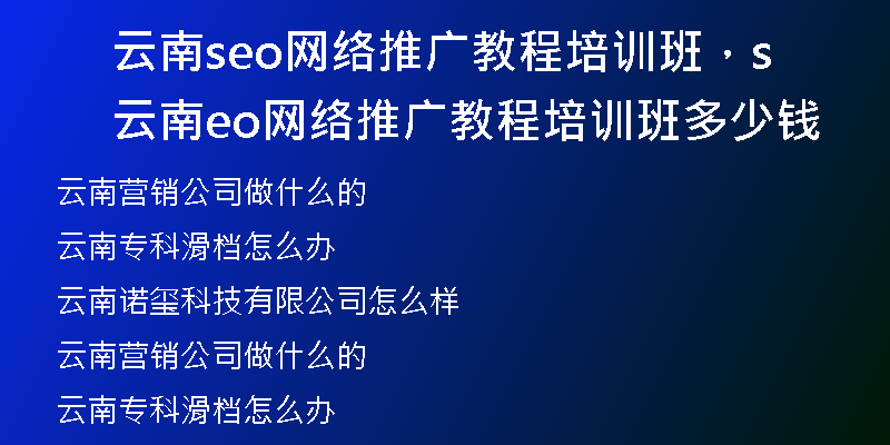 云南seo网络推广教程培训班,云南seo网络推广教程培训班多少钱