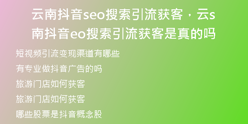 云南抖音seo搜索引流获客，云南抖音seo搜索引流获客是真的吗