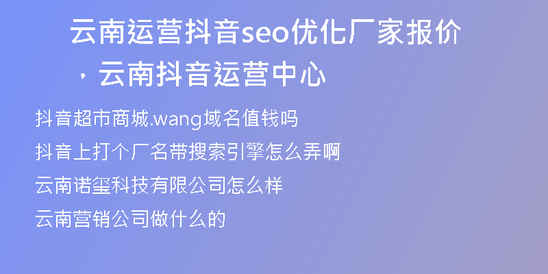 云南运营抖音seo优化厂家报价，云南抖音运营中心
