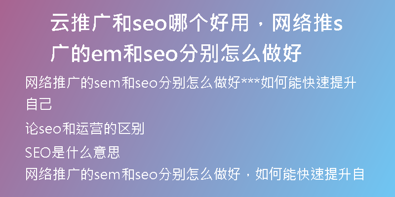 云推广和seo哪个好用，网络推广的sem和seo分别怎么做好
