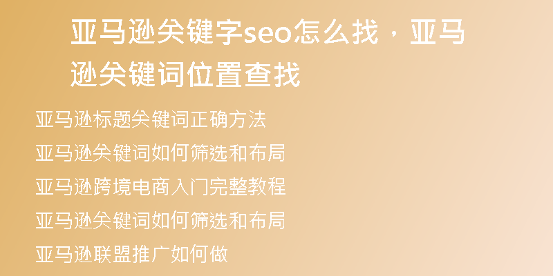 亚马逊关键字seo怎么找，亚马逊关键词位置查找