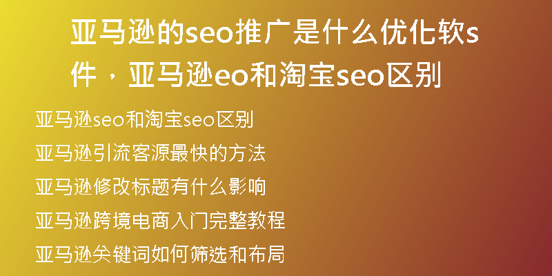 亚马逊的seo推广是什么优化软件，亚马逊seo和淘宝seo区别