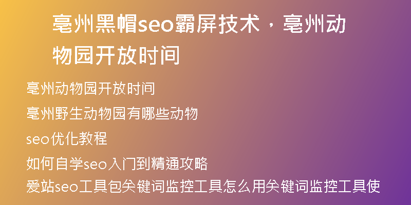 亳州黑帽seo霸屏技术，亳州动物园开放时间