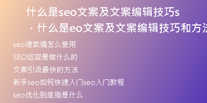 什么是seo文案及文案编辑技巧，什么是seo文案及文案编辑技巧和方法