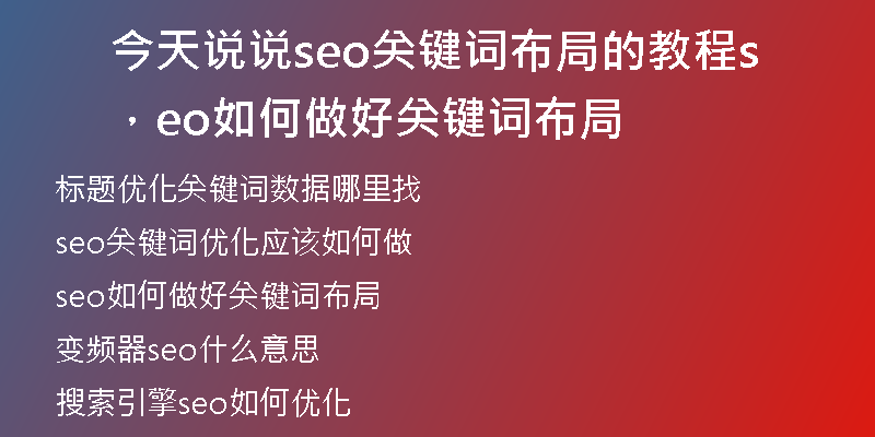 今天说说seo关键词布局的教程，seo如何做好关键词布局