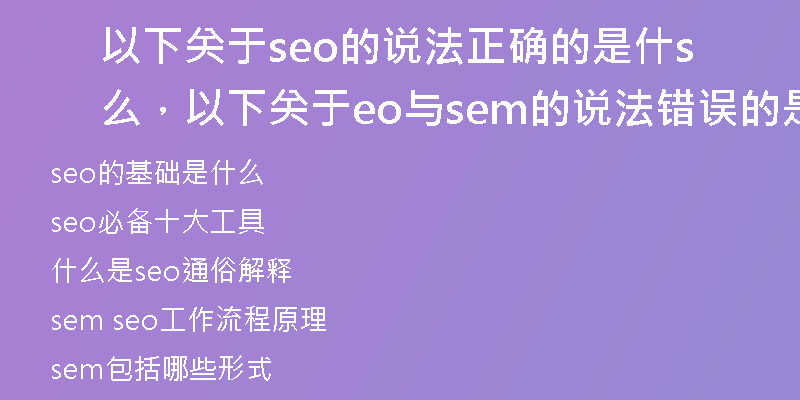 以下关于seo的说法正确的是什么，以下关于seo与sem的说法错误的是
